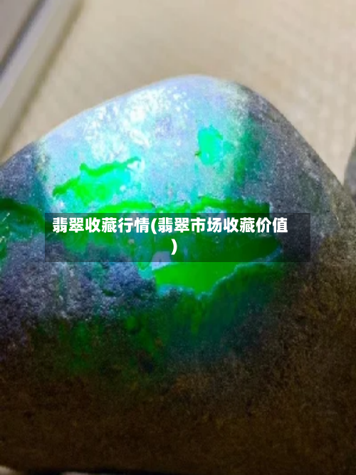 翡翠收藏行情(翡翠市场收藏价值)-第3张图片