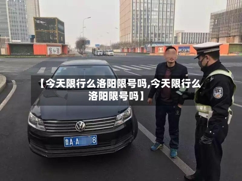 【今天限行么洛阳限号吗,今天限行么洛阳限号吗】