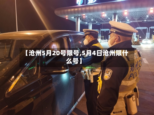 【沧州5月20号限号,5月4日沧州限什么号】-第2张图片