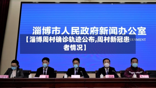 【淄博周村确诊轨迹公布,周村新冠患者情况】
