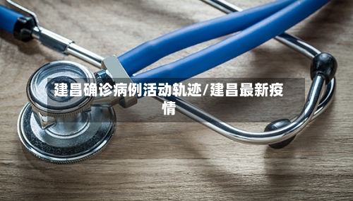 建昌确诊病例活动轨迹/建昌最新疫情-第2张图片