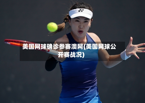 美国网球确诊参赛澳网(美国网球公开赛战况)