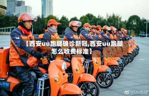 【西安uu跑腿确诊新冠,西安uu跑腿怎么收费标准】