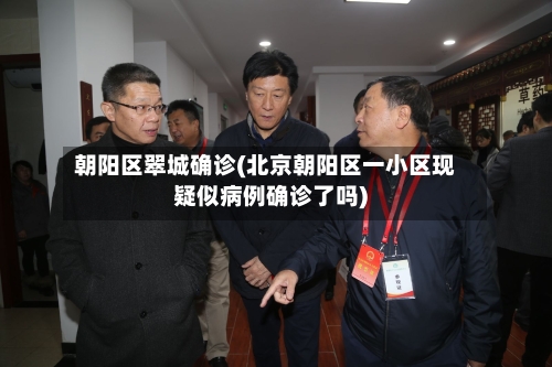 朝阳区翠城确诊(北京朝阳区一小区现疑似病例确诊了吗)