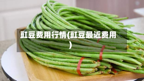 豇豆费用行情(豇豆最近费用)-第3张图片