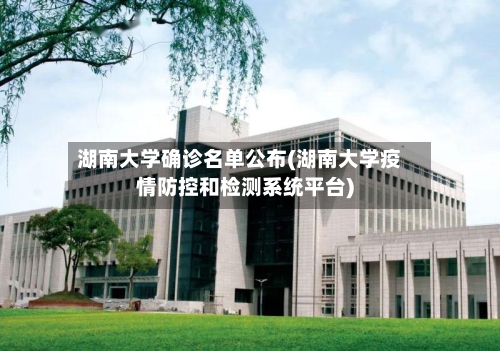 湖南大学确诊名单公布(湖南大学疫情防控和检测系统平台)-第2张图片