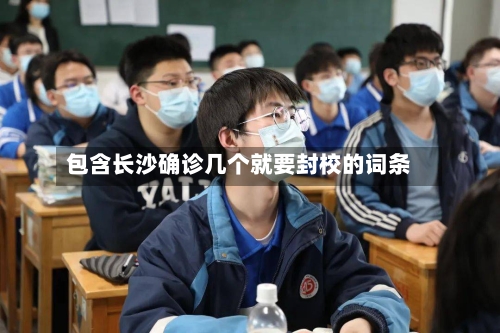 包含长沙确诊几个就要封校的词条