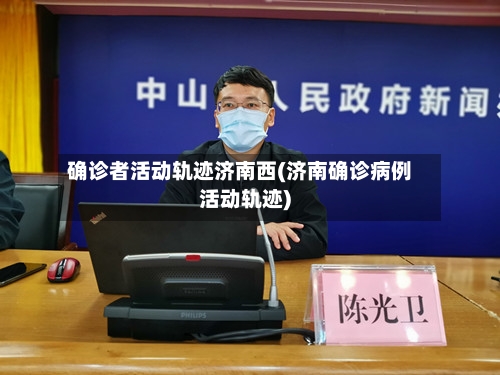 确诊者活动轨迹济南西(济南确诊病例活动轨迹)-第2张图片