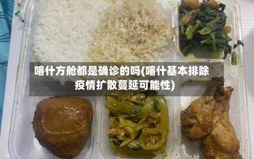 喀什方舱都是确诊的吗(喀什基本排除疫情扩散蔓延可能性)