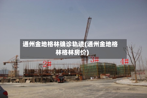 通州金地格林确诊轨迹(通州金地格林格林房价)-第2张图片