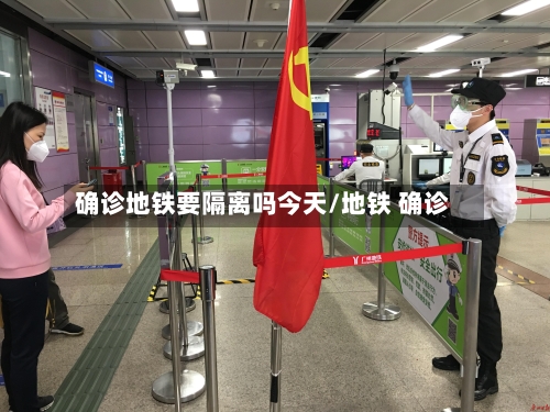 确诊地铁要隔离吗今天/地铁 确诊-第2张图片