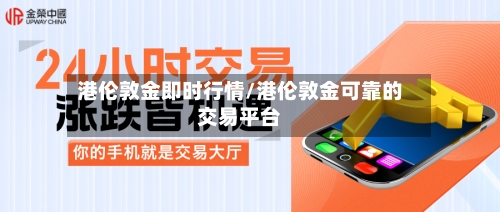 港伦敦金即时行情/港伦敦金可靠的交易平台-第2张图片