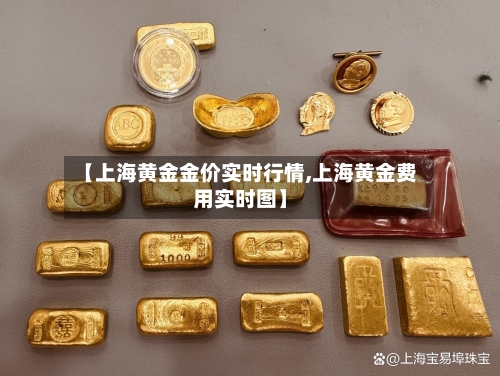 【上海黄金金价实时行情,上海黄金费用实时图】