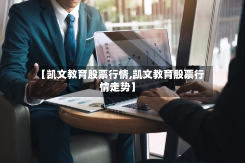 【凯文教育股票行情,凯文教育股票行情走势】-第3张图片