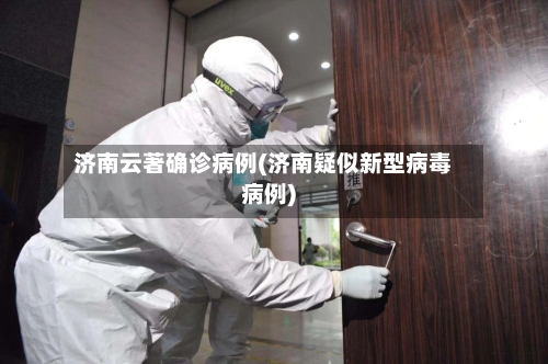 济南云著确诊病例(济南疑似新型病毒病例)