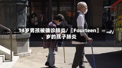 14岁男孩被确诊肺炎/〖Fourteen〗、岁的孩子肺炎-第2张图片