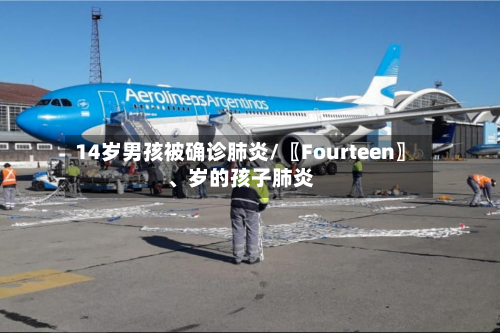14岁男孩被确诊肺炎/〖Fourteen〗	、岁的孩子肺炎-第3张图片