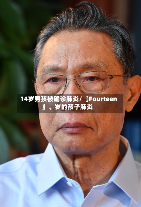 14岁男孩被确诊肺炎/〖Fourteen〗、岁的孩子肺炎