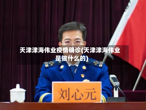 天津津海伟业疫情确诊(天津津海伟业是做什么的)