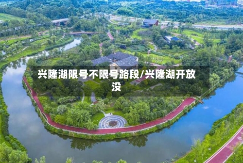 兴隆湖限号不限号路段/兴隆湖开放没-第3张图片