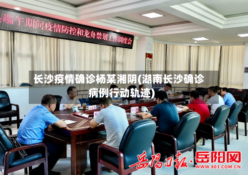 长沙疫情确诊杨某湘阴(湖南长沙确诊病例行动轨迹)