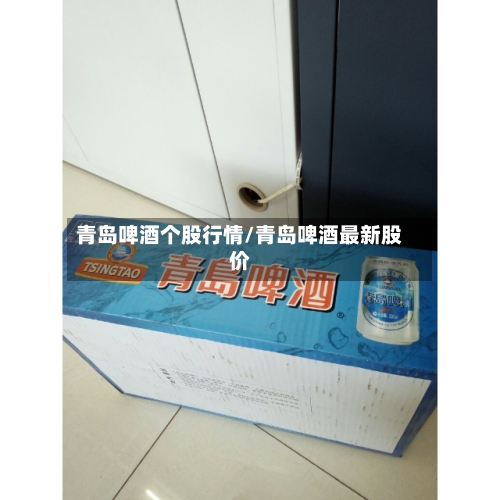 青岛啤酒个股行情/青岛啤酒最新股价