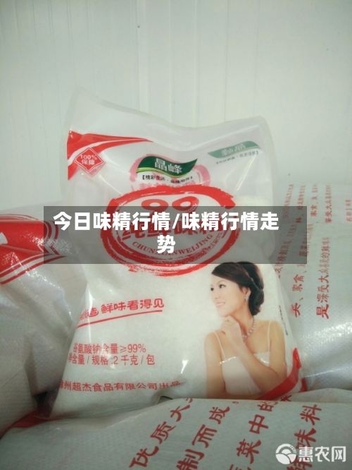 今日味精行情/味精行情走势