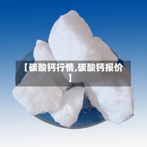 【碳酸钙行情,碳酸钙报价】